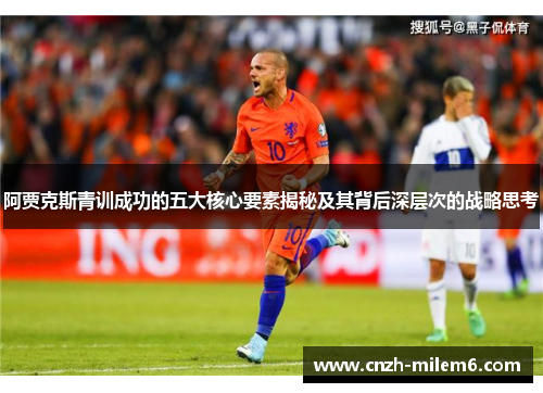 阿贾克斯青训成功的五大核心要素揭秘及其背后深层次的战略思考