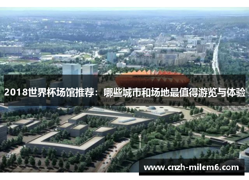 2018世界杯场馆推荐：哪些城市和场地最值得游览与体验