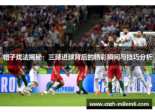 帽子戏法揭秘：三球进球背后的精彩瞬间与技巧分析