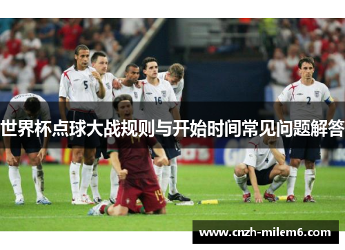 世界杯点球大战规则与开始时间常见问题解答