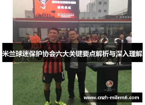 米兰球迷保护协会六大关键要点解析与深入理解 米兰球迷保护协会六大关键要点解析与深入理解