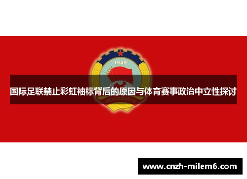 国际足联禁止彩虹袖标背后的原因与体育赛事政治中立性探讨