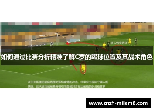 如何通过比赛分析精准了解C罗的踢球位置及其战术角色