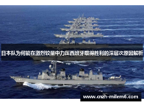 日本队为何能在激烈较量中力压西班牙取得胜利的深层次原因解析 日本队为何能在激烈较量中力压西班牙取得胜利的深层次原因解析