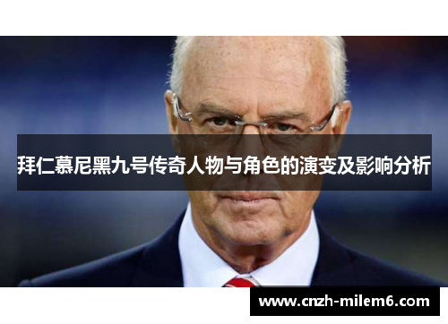 拜仁慕尼黑九号传奇人物与角色的演变及影响分析 拜仁慕尼黑九号传奇人物与角色的演变及影响分析