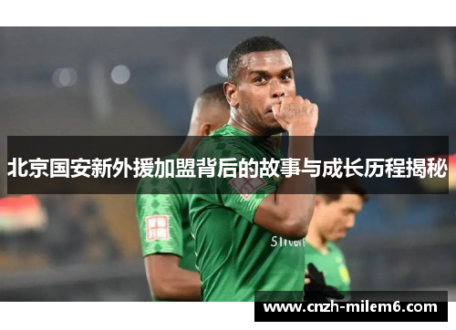 北京国安新外援加盟背后的故事与成长历程揭秘