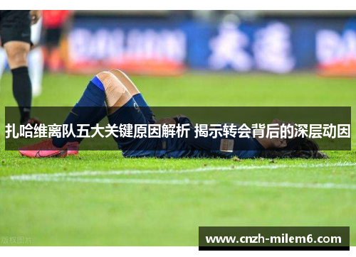 扎哈维离队五大关键原因解析 揭示转会背后的深层动因