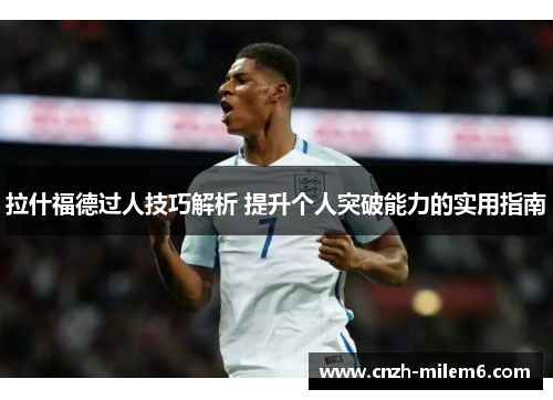 拉什福德过人技巧解析 提升个人突破能力的实用指南