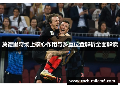 莫德里奇场上核心作用与多重位置解析全面解读