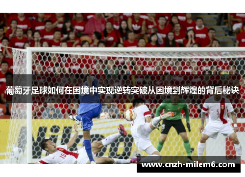 葡萄牙足球如何在困境中实现逆转突破从困境到辉煌的背后秘诀
