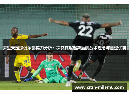 谢里夫足球俱乐部实力分析：探究其崛起背后的战术理念与管理优势