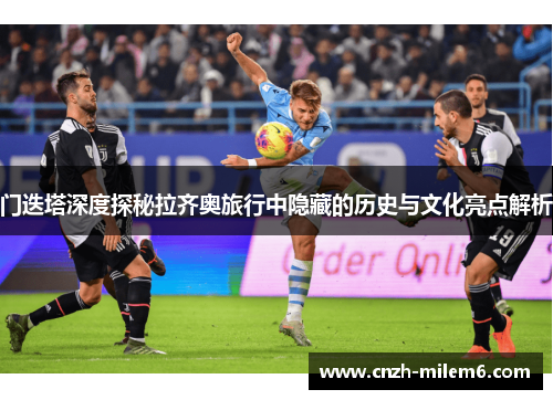 门迭塔深度探秘拉齐奥旅行中隐藏的历史与文化亮点解析