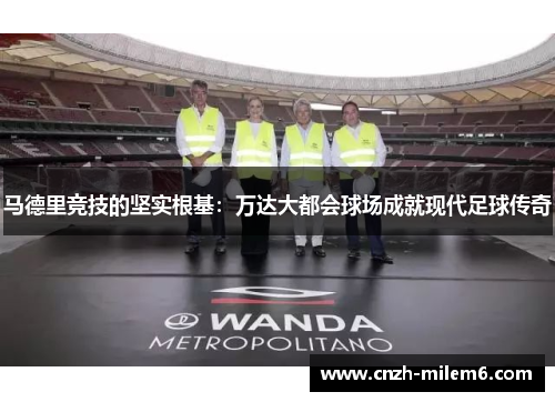 马德里竞技的坚实根基：万达大都会球场成就现代足球传奇