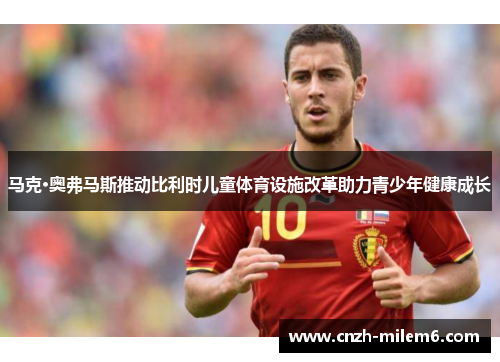 马克·奥弗马斯推动比利时儿童体育设施改革助力青少年健康成长 马克·奥弗马斯推动比利时儿童体育设施改革助力青少年健康成长