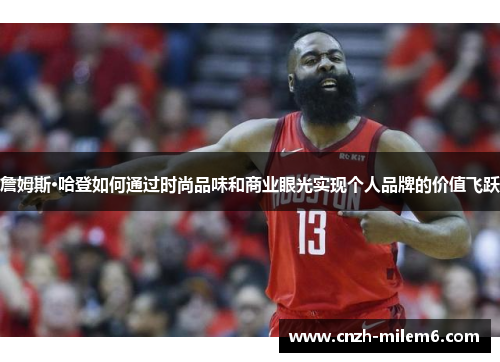 詹姆斯·哈登如何通过时尚品味和商业眼光实现个人品牌的价值飞跃