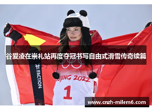 谷爱凌在崇礼站再度夺冠书写自由式滑雪传奇续篇 谷爱凌在崇礼站再度夺冠书写自由式滑雪传奇续篇
