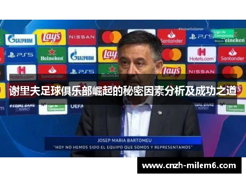 谢里夫足球俱乐部崛起的秘密因素分析及成功之道 谢里夫足球俱乐部崛起的秘密因素分析及成功之道