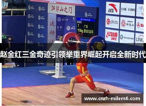 赵金红三金奇迹引领举重界崛起开启全新时代 赵金红三金奇迹引领举重界崛起开启全新时代