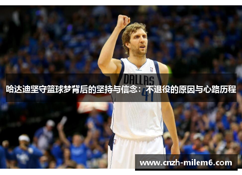 哈达迪坚守篮球梦背后的坚持与信念:不退役的原因与心路历程 哈达迪坚守篮球梦背后的坚持与信念:不退役的原因与心路历程