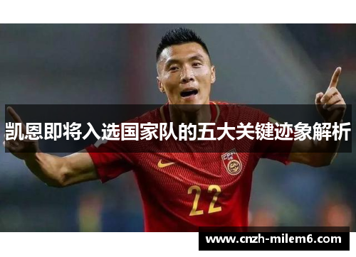 凯恩即将入选国家队的五大关键迹象解析 凯恩即将入选国家队的五大关键迹象解析