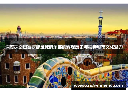 深度探索巴塞罗那足球俱乐部的辉煌历史与独特城市文化魅力 深度探索巴塞罗那足球俱乐部的辉煌历史与独特城市文化魅力