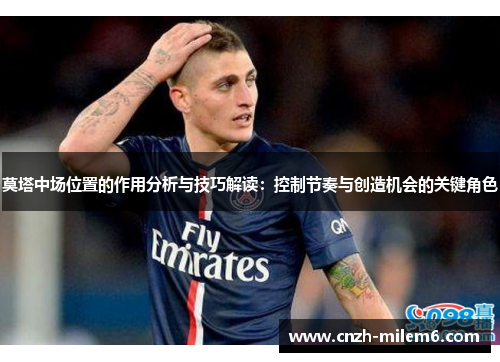 莫塔中场位置的作用分析与技巧解读:控制节奏与创造机会的关键角色 莫塔中场位置的作用分析与技巧解读:控制节奏与创造机会的关键角色