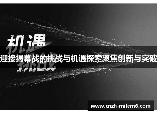 迎接揭幕战的挑战与机遇探索聚焦创新与突破 迎接揭幕战的挑战与机遇探索聚焦创新与突破