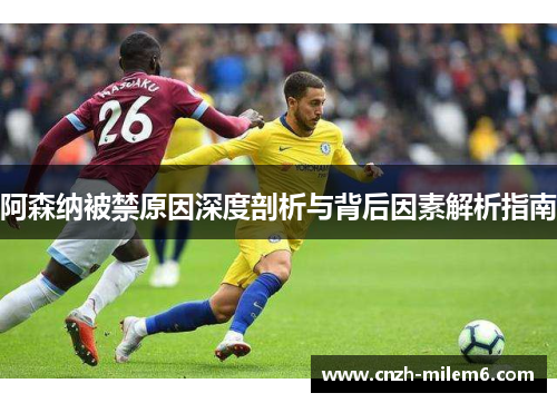 阿森纳被禁原因深度剖析与背后因素解析指南