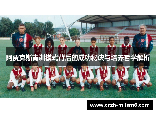 阿贾克斯青训模式背后的成功秘诀与培养哲学解析 阿贾克斯青训模式背后的成功秘诀与培养哲学解析