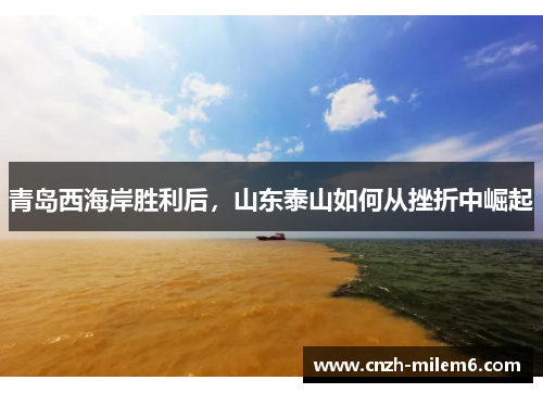 青岛西海岸胜利后,山东泰山如何从挫折中崛起 青岛西海岸胜利后,山东泰山如何从挫折中崛起
