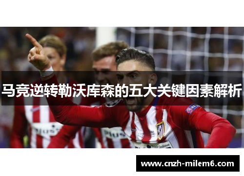 马竞逆转勒沃库森的五大关键因素解析