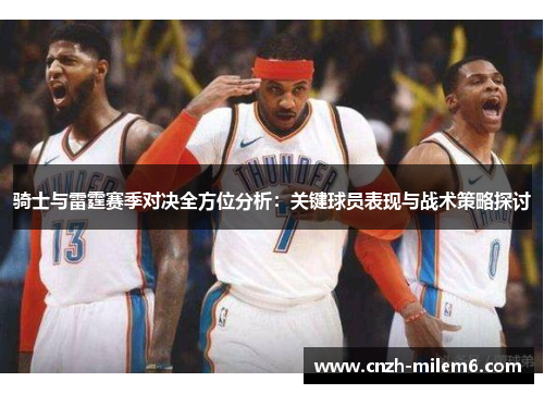 骑士与雷霆赛季对决全方位分析：关键球员表现与战术策略探讨
